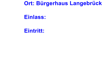 Ort: Brgerhaus Langebrck Einlass:            Eintritt: