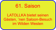61. Saison  LATOLLKA bietet seinen G�sten, �nen Saloon-Besuch im Wilden Westen