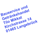 Bauservice und Getr�nkehandel Tilo Mikkat Kirchstrasse 14 01465 Langebr�ck