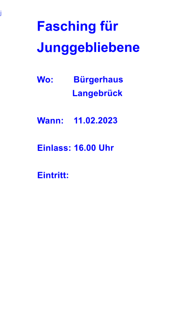 j		 Fasching für Junggebliebene  Wo:		Bürgerhaus               Langebrück  Wann:	11.02.2023  Einlass: 16.00 Uhr  Eintritt: