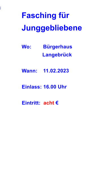 j		 Fasching für Junggebliebene  Wo:		Bürgerhaus               Langebrück  Wann:	11.02.2023  Einlass: 16.00 Uhr  Eintritt:  acht €