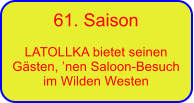61. Saison  LATOLLKA bietet seinen G�sten, �nen Saloon-Besuch im Wilden Westen